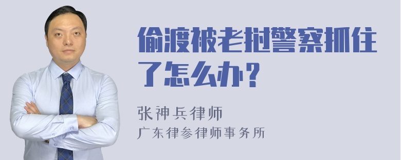 偷渡被老挝警察抓住了怎么办？