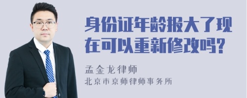 身份证年龄报大了现在可以重新修改吗?