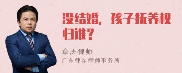 没结婚，孩子抚养权归谁？