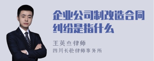 企业公司制改造合同纠纷是指什么