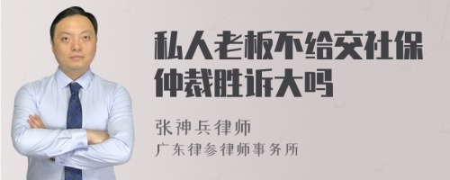 私人老板不给交社保仲裁胜诉大吗