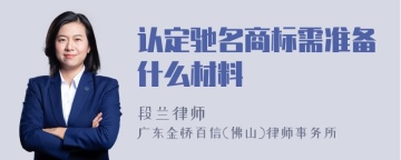 认定驰名商标需准备什么材料