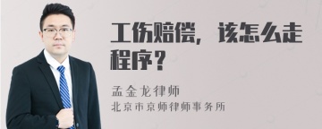 工伤赔偿，该怎么走程序？