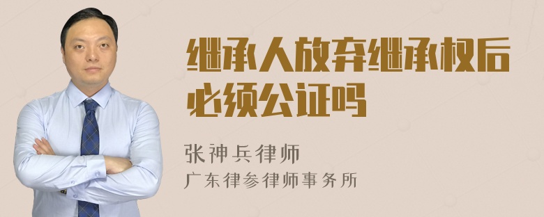 继承人放弃继承权后必须公证吗