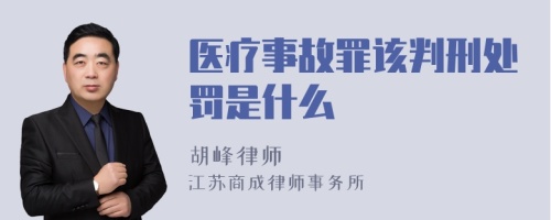 医疗事故罪该判刑处罚是什么