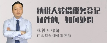 纳税人转借税务登记证件的，如何处罚