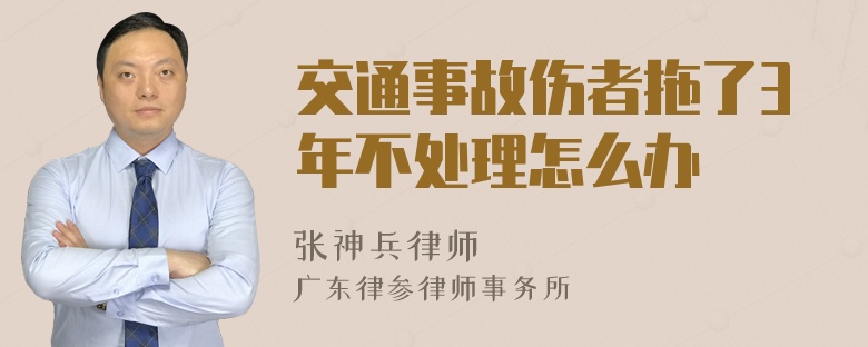 交通事故伤者拖了3年不处理怎么办