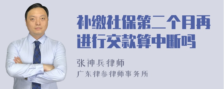 补缴社保第二个月再进行交款算中断吗