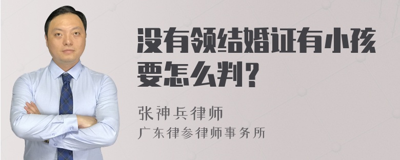 没有领结婚证有小孩要怎么判？