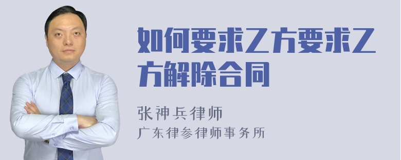 如何要求乙方要求乙方解除合同