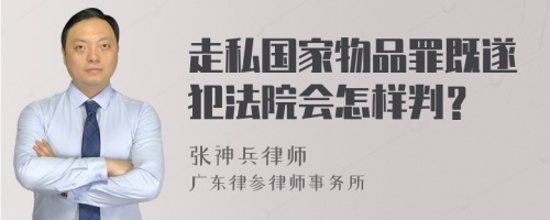 走私国家物品罪既遂犯法院会怎样判？