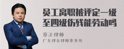 员工离职被评定一级至四级伤残能劳动吗