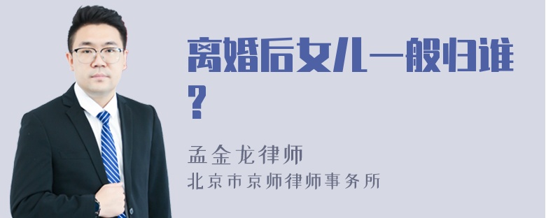 离婚后女儿一般归谁?