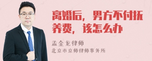 离婚后，男方不付抚养费，该怎么办