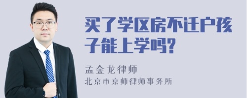 买了学区房不迁户孩子能上学吗?