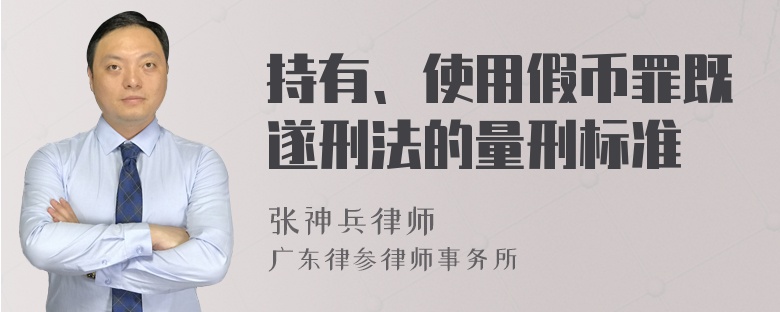 持有、使用假币罪既遂刑法的量刑标准