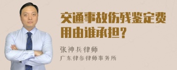 交通事故伤残鉴定费用由谁承担？