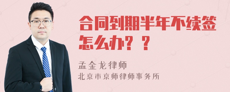 合同到期半年不续签怎么办? ?