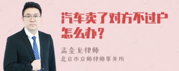 汽车卖了对方不过户怎么办？