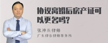 协议离婚后房产证可以更名吗?