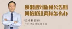 如果遇到版权公告期间被抢注商标怎么办