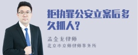 拒执罪公安立案后多久抓人?