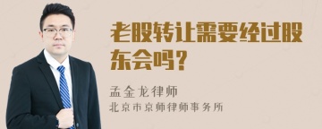 老股转让需要经过股东会吗？