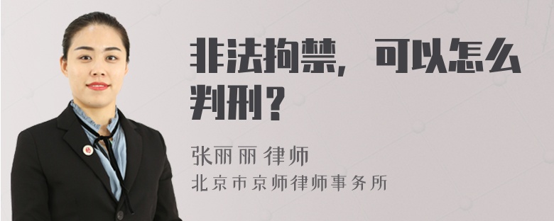 非法拘禁，可以怎么判刑？