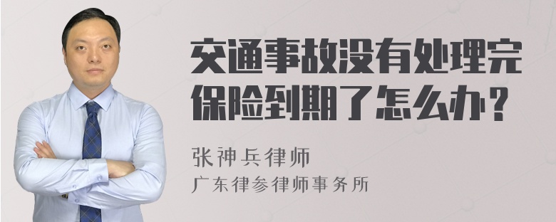 交通事故没有处理完保险到期了怎么办？