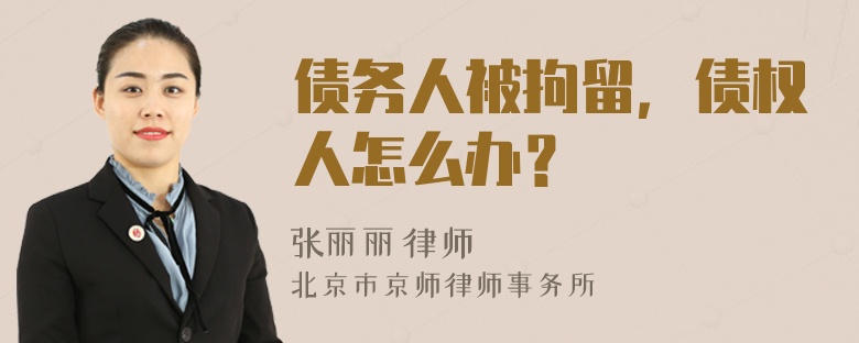 债务人被拘留，债权人怎么办？