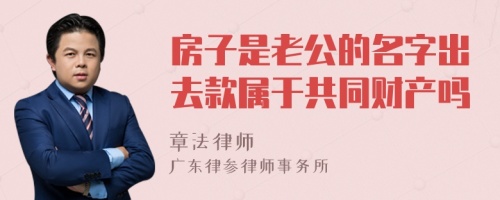 房子是老公的名字出去款属于共同财产吗