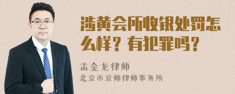 涉黄会所收银处罚怎么样？有犯罪吗？