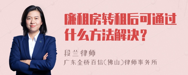 廉租房转租后可通过什么方法解决？