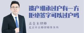 遗产继承过户有一方拒绝签字可以过户吗