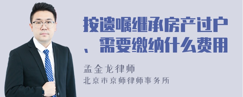 按遗嘱继承房产过户、需要缴纳什么费用