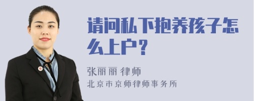 请问私下抱养孩子怎么上户？