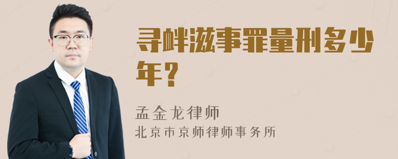 寻衅滋事罪量刑多少年？