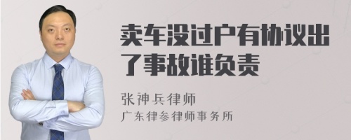 卖车没过户有协议出了事故谁负责