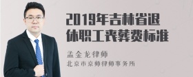 2019年吉林省退休职工丧葬费标准