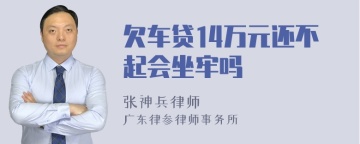 欠车贷14万元还不起会坐牢吗