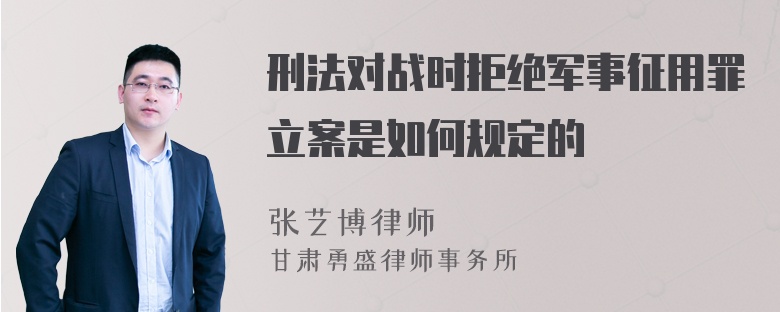 刑法对战时拒绝军事征用罪立案是如何规定的