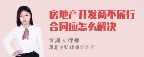 房地产开发商不履行合同应怎么解决