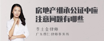 房地产继承公证中应注意问题有哪些