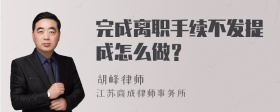 完成离职手续不发提成怎么做？