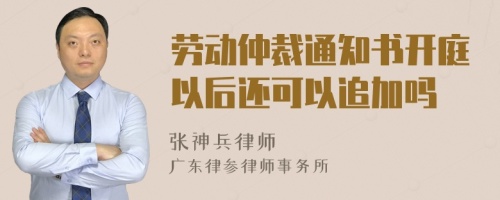 劳动仲裁通知书开庭以后还可以追加吗