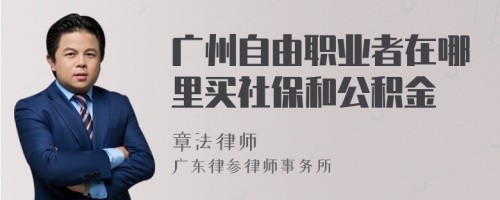 广州自由职业者在哪里买社保和公积金