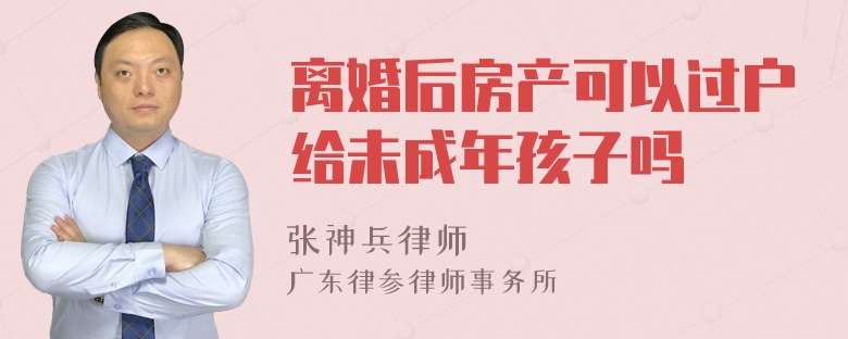 离婚后房产可以过户给未成年孩子吗