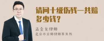 请问十级伤残一共赔多少钱？