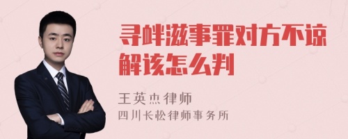 寻衅滋事罪对方不谅解该怎么判