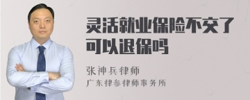 灵活就业保险不交了可以退保吗